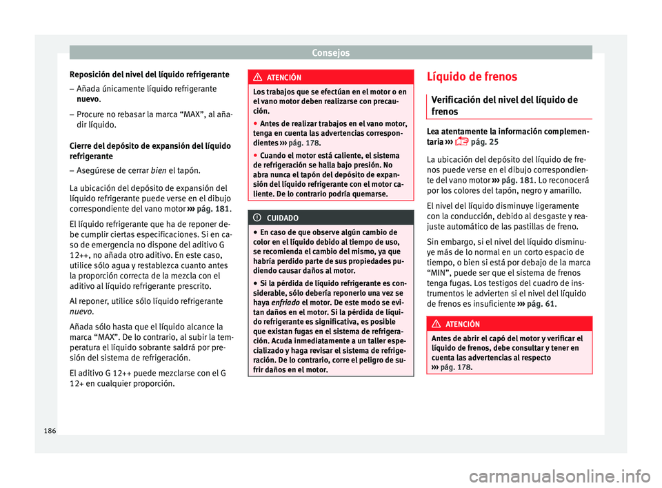 Seat Ibiza SC 2014 Manual de instrucciones (in Spanish) Consejos
Reposición del nivel del líquido refrigerante
– Añada únicamente líquido refrigerante
nuevo .
– Pr oc
ure no rebasar la marca “MAX”, al aña-
dir líquido.
Cierre del depósito d Seat Ibiza SC 2014 Manual de instrucciones (in Spanish) Consejos
Reposición del nivel del líquido refrigerante
– Añada únicamente líquido refrigerante
nuevo .
– Pr oc
ure no rebasar la marca “MAX”, al aña-
dir líquido.
Cierre del depósito d