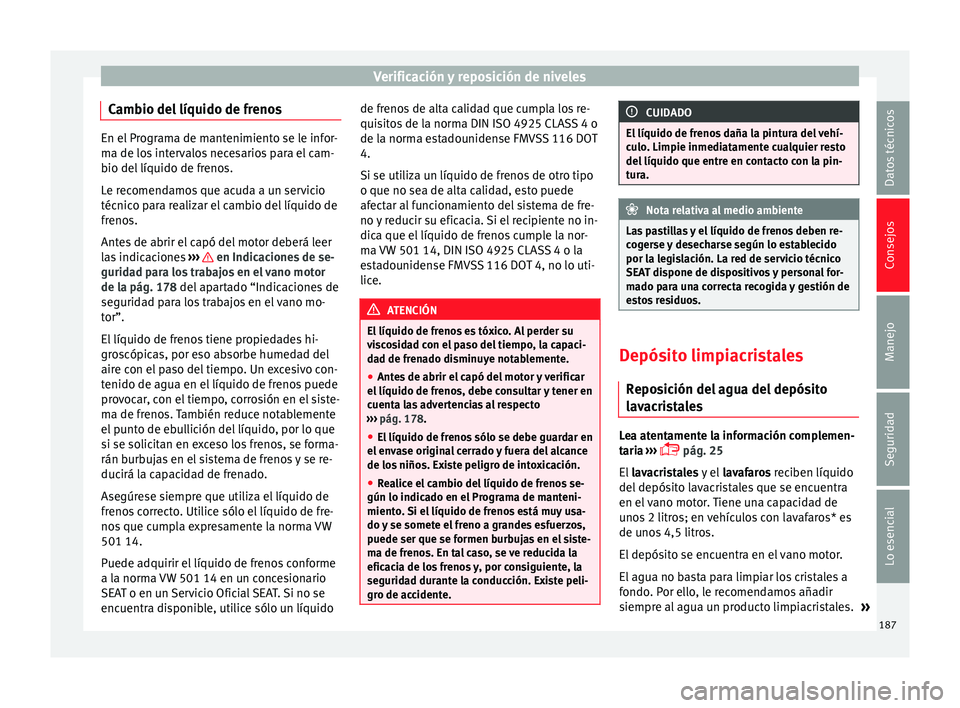 Seat Ibiza SC 2014  Manual de instrucciones (in Spanish) Verificación y reposición de niveles
Cambio del líquido de frenos En el Programa de mantenimiento se le infor-
ma de los intervalos necesarios para el cam-
bio del líquido de frenos.
Le recomendam