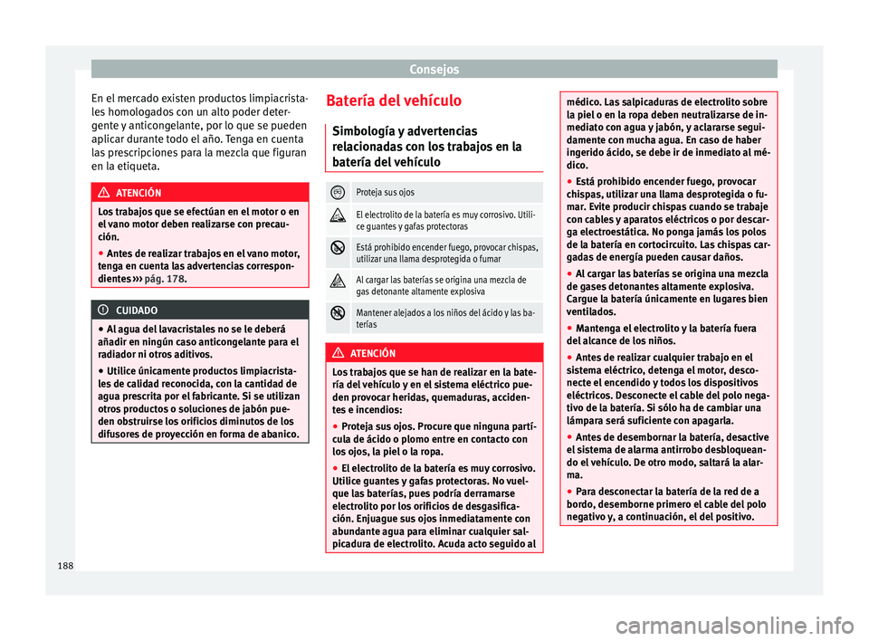 Seat Ibiza SC 2014 Manual de instrucciones (in Spanish) Consejos
En el mercado existen productos limpiacrista-
les homologados con un alto poder deter-
gente y anticongelante, por lo que se pueden
aplicar durante todo el año. Tenga en cuenta
las prescripc Seat Ibiza SC 2014 Manual de instrucciones (in Spanish) Consejos
En el mercado existen productos limpiacrista-
les homologados con un alto poder deter-
gente y anticongelante, por lo que se pueden
aplicar durante todo el año. Tenga en cuenta
las prescripc