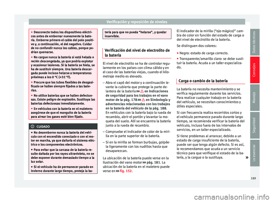 Seat Ibiza SC 2014  Manual de instrucciones (in Spanish) Verificación y reposición de niveles
●
Desconecte todos los dispositivos eléctri-
cos antes de embornar nuevamente la bate-
ría. Emborne primero el cable del polo positi-
vo y, a continuación, 