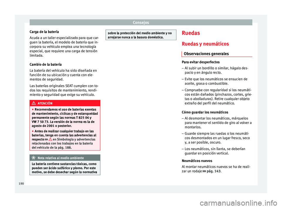 Seat Ibiza SC 2014 Manual de instrucciones (in Spanish) Consejos
Carga de la batería
Acuda a un taller especializado para que car-
guen la batería, el modelo de batería que in-
corpora su vehículo emplea una tecnología
especial, que requiere una carga Seat Ibiza SC 2014 Manual de instrucciones (in Spanish) Consejos
Carga de la batería
Acuda a un taller especializado para que car-
guen la batería, el modelo de batería que in-
corpora su vehículo emplea una tecnología
especial, que requiere una carga