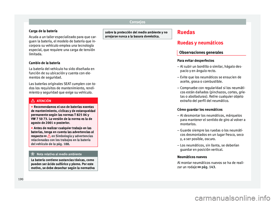 Seat Ibiza SC 2014  Manual de instrucciones (in Spanish) Consejos
Carga de la batería
Acuda a un taller especializado para que car-
guen la batería, el modelo de batería que in-
corpora su vehículo emplea una tecnología
especial, que requiere una carga