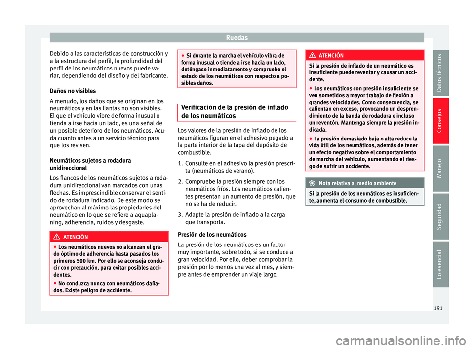 Seat Ibiza SC 2014  Manual de instrucciones (in Spanish) Ruedas
Debido a las características de construcción y
a la estructura del perfil, la profundidad del
perfil de los neumáticos nuevos puede va-
riar, dependiendo del diseño y del fabricante.
Daños