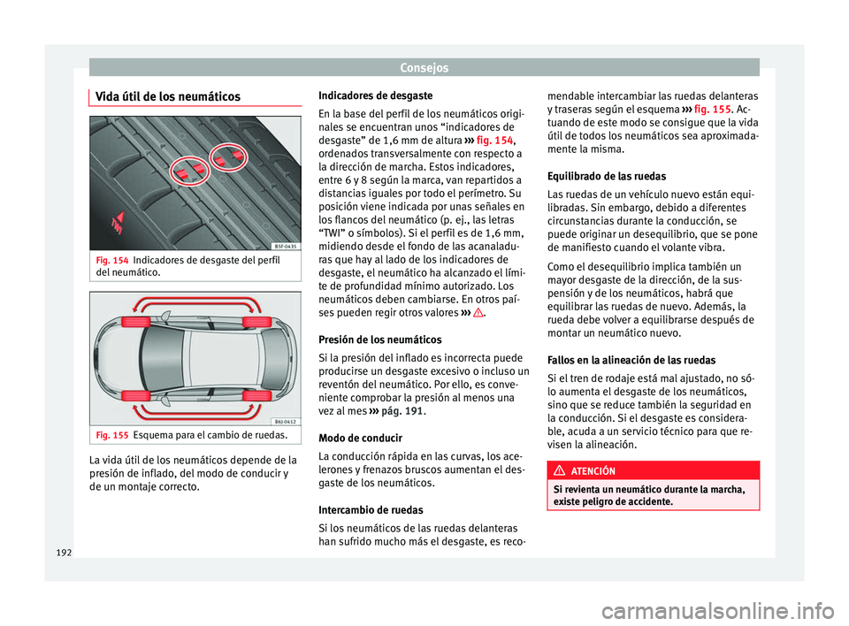 Seat Ibiza SC 2014  Manual de instrucciones (in Spanish) Consejos
Vida útil de los neumáticos Fig. 154
Indicadores de desgaste del perfil
del neumático. Fig. 155
Esquema para el cambio de ruedas. La vida útil de los neumáticos depende de la
presión de