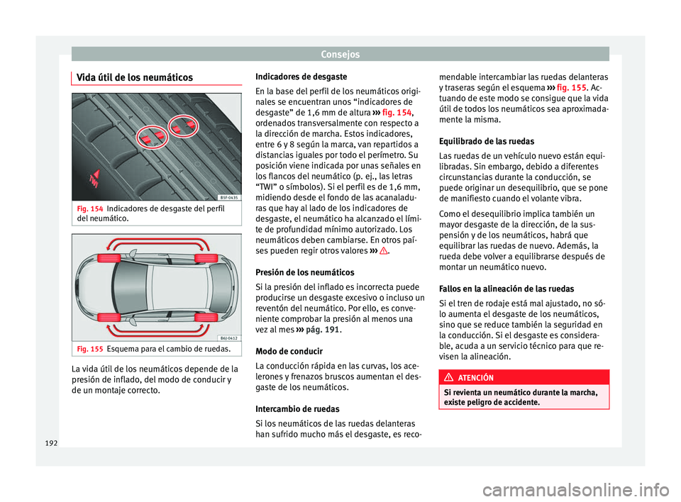Seat Ibiza SC 2014 Manual de instrucciones (in Spanish) Consejos
Vida útil de los neumáticos Fig. 154
Indicadores de desgaste del perfil
del neumático. Fig. 155
Esquema para el cambio de ruedas. La vida útil de los neumáticos depende de la
presión de Seat Ibiza SC 2014 Manual de instrucciones (in Spanish) Consejos
Vida útil de los neumáticos Fig. 154
Indicadores de desgaste del perfil
del neumático. Fig. 155
Esquema para el cambio de ruedas. La vida útil de los neumáticos depende de la
presión de