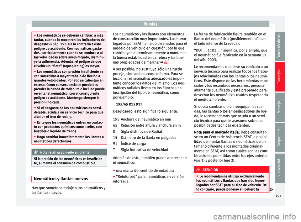 Seat Ibiza SC 2014 Manual de instrucciones (in Spanish) Ruedas
●
Los neumáticos se deberán cambiar, a más
tardar, cuando lo muestren los indicadores de
desgaste ››› pág. 192. De lo contrario existe
peligr o de ac
cidente. Con neumáticos gasta Seat Ibiza SC 2014 Manual de instrucciones (in Spanish) Ruedas
●
Los neumáticos se deberán cambiar, a más
tardar, cuando lo muestren los indicadores de
desgaste ››› pág. 192. De lo contrario existe
peligr o de ac
cidente. Con neumáticos gasta