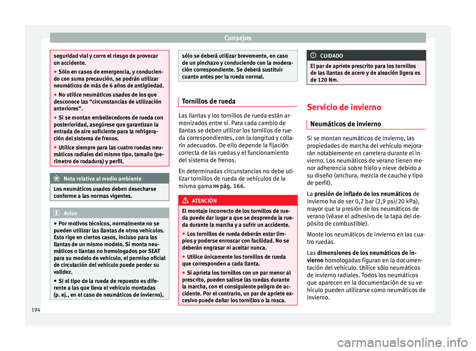 Seat Ibiza SC 2014  Manual de instrucciones (in Spanish) Consejos
seguridad vial y corre el riesgo de provocar
un accidente.
●
Sólo en casos de emergencia, y conducien-
do con suma precaución, se podrán utilizar
neumáticos de más de 6 años de antig�