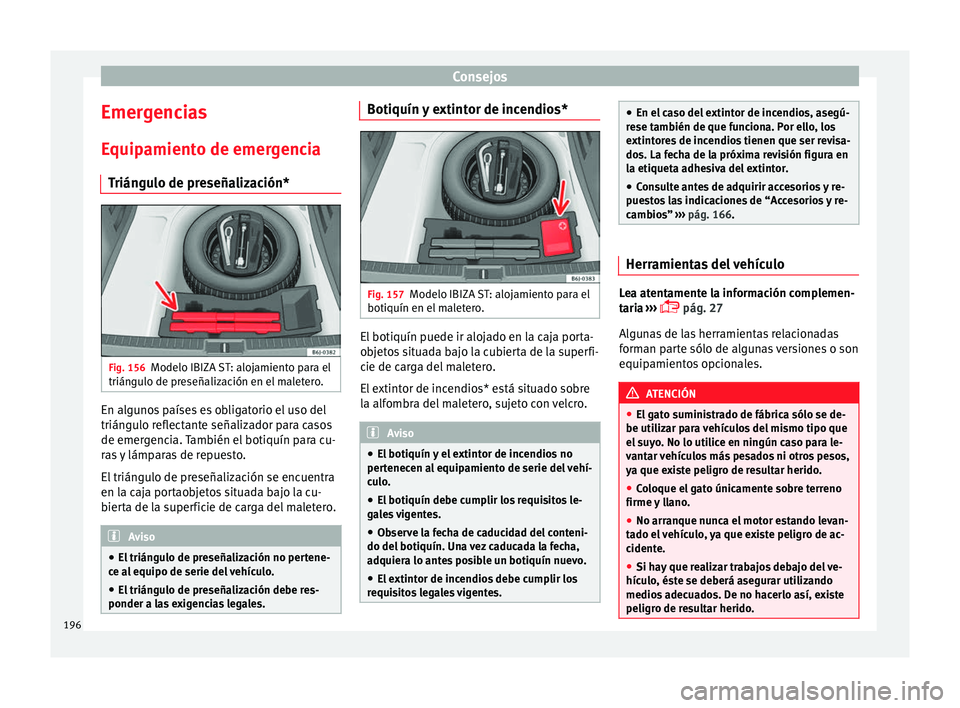 Seat Ibiza SC 2014 Manual de instrucciones (in Spanish) Consejos
Emergencias
Equipamiento de emergencia Triángulo de preseñalización* Fig. 156
Modelo IBIZA ST: alojamiento para el
triángulo de preseñalización en el maletero. En algunos países es obl Seat Ibiza SC 2014 Manual de instrucciones (in Spanish) Consejos
Emergencias
Equipamiento de emergencia Triángulo de preseñalización* Fig. 156
Modelo IBIZA ST: alojamiento para el
triángulo de preseñalización en el maletero. En algunos países es obl
