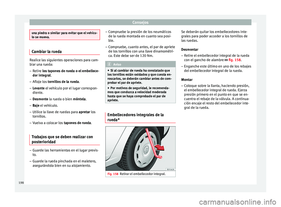 Seat Ibiza SC 2014  Manual de instrucciones (in Spanish) Consejos
una piedra o similar para evitar que el vehícu-
lo se mueva.
Cambiar la rueda
Realice las siguientes operaciones para cam-
biar una rueda:
– Retire los tapones de rueda o el embellece-
dor
