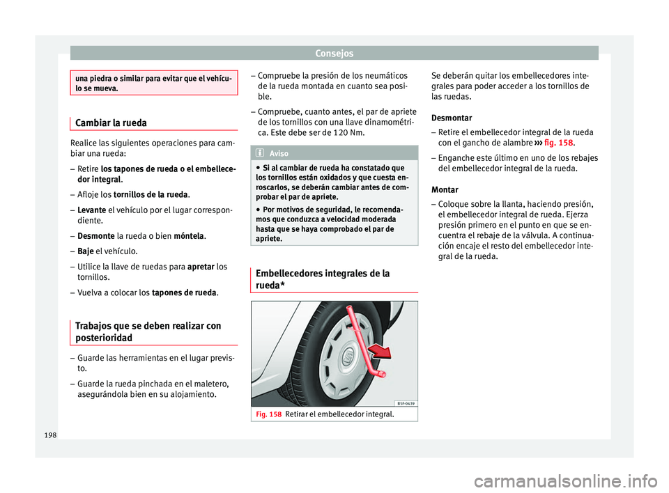 Seat Ibiza SC 2014 Manual de instrucciones (in Spanish) Consejos
una piedra o similar para evitar que el vehícu-
lo se mueva.
Cambiar la rueda
Realice las siguientes operaciones para cam-
biar una rueda:
– Retire los tapones de rueda o el embellece-
dor Seat Ibiza SC 2014 Manual de instrucciones (in Spanish) Consejos
una piedra o similar para evitar que el vehícu-
lo se mueva.
Cambiar la rueda
Realice las siguientes operaciones para cam-
biar una rueda:
– Retire los tapones de rueda o el embellece-
dor
