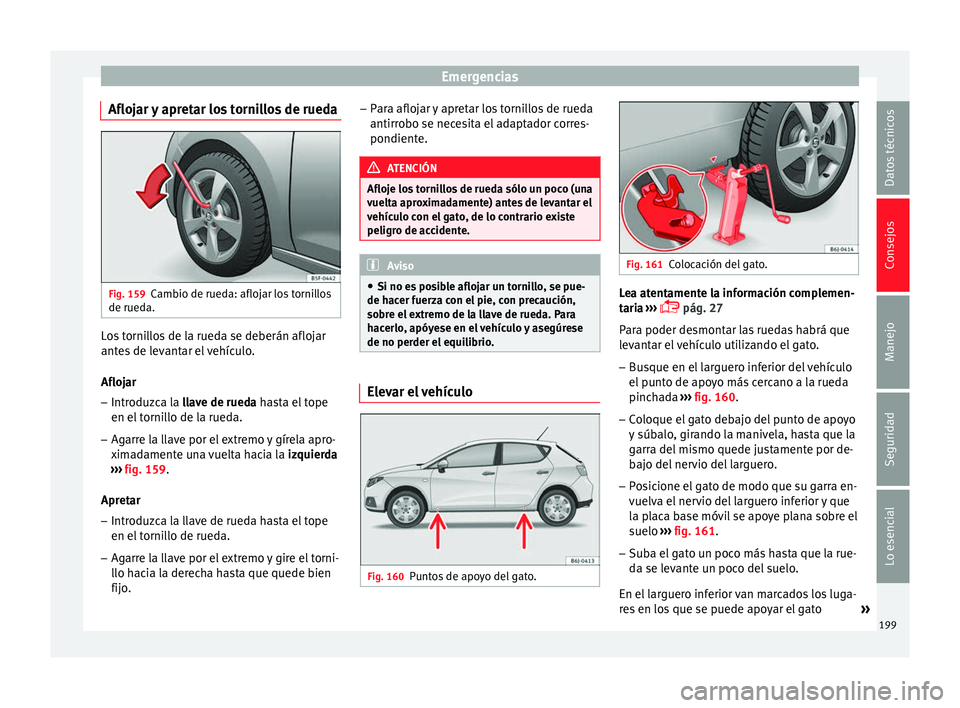 Seat Ibiza SC 2014 Manual de instrucciones (in Spanish) Emergencias
Aflojar y apretar los tornillos de rueda Fig. 159
Cambio de rueda: aflojar los tornillos
de rueda. Los tornillos de la rueda se deberán aflojar
antes de levantar el vehículo.
Aflojar
– Seat Ibiza SC 2014 Manual de instrucciones (in Spanish) Emergencias
Aflojar y apretar los tornillos de rueda Fig. 159
Cambio de rueda: aflojar los tornillos
de rueda. Los tornillos de la rueda se deberán aflojar
antes de levantar el vehículo.
Aflojar
–
