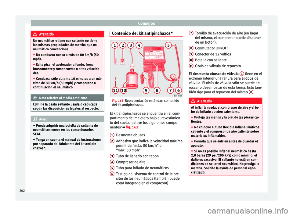 Seat Ibiza SC 2014  Manual de instrucciones (in Spanish) Consejos
ATENCIÓN
Un neumático relleno con sellante no tiene
las mismas propiedades de marcha que un
neumático convencional.
● No conduzca nunca a más de 80 km/h (50
mph).
● Evite pisar el ace