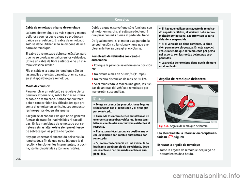 Seat Ibiza SC 2014  Manual de instrucciones (in Spanish) Consejos
Cable de remolcado o barra de remolque
La barra de remolque es más segura y menos
peligrosa con respecto a que se produzcan
daños en el vehículo. El cable de remolcado
sólo se debe utiliz