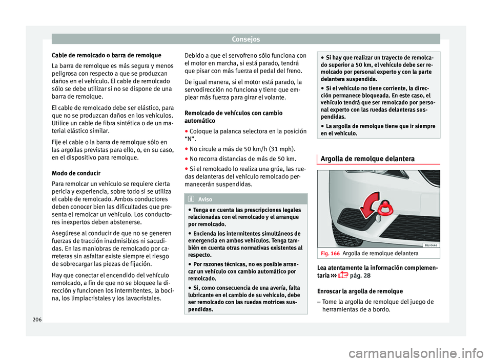 Seat Ibiza SC 2014 Manual de instrucciones (in Spanish) Consejos
Cable de remolcado o barra de remolque
La barra de remolque es más segura y menos
peligrosa con respecto a que se produzcan
daños en el vehículo. El cable de remolcado
sólo se debe utiliz Seat Ibiza SC 2014 Manual de instrucciones (in Spanish) Consejos
Cable de remolcado o barra de remolque
La barra de remolque es más segura y menos
peligrosa con respecto a que se produzcan
daños en el vehículo. El cable de remolcado
sólo se debe utiliz