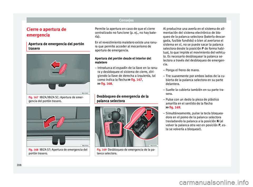 Seat Ibiza SC 2014  Manual de instrucciones (in Spanish) Consejos
Cierre o apertura de
emergencia Apertura de emergencia del portón
trasero Fig. 167
IBIZA/IBIZA SC: Apertura de emer-
gencia del portón trasero. Fig. 168
IBIZA ST: Apertura de emergencia del