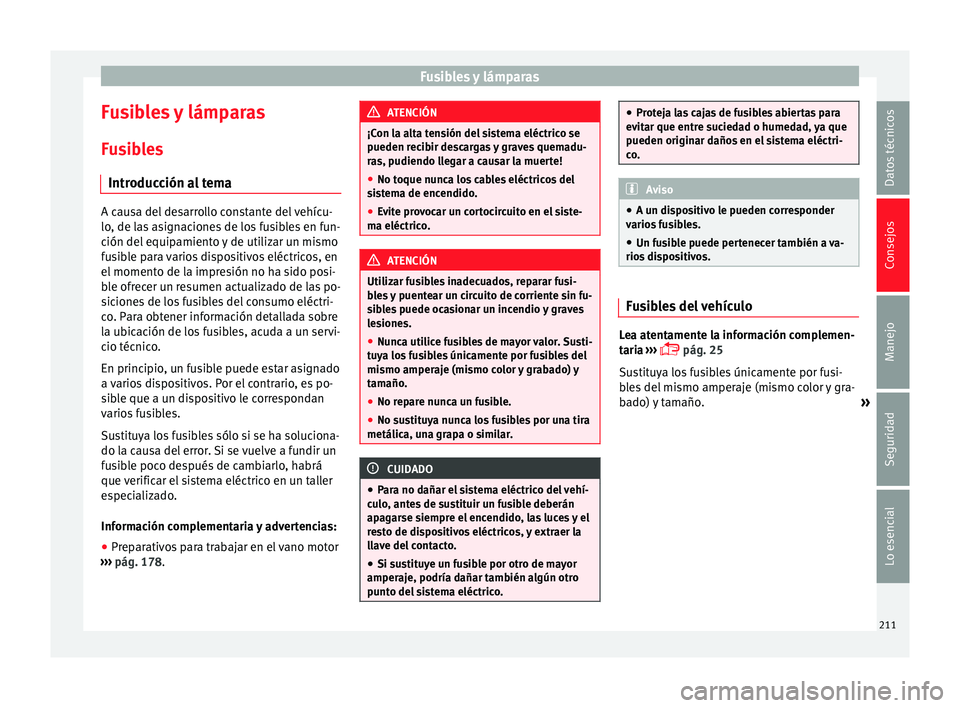 Seat Ibiza SC 2014 Manual de instrucciones (in Spanish) Fusibles y lámparas
Fusibles y lámparas Fusibles Introducción al tema A causa del desarrollo constante del vehícu-
lo, de las asignaciones de los fusibles en fun-
ción del equipamiento y de utili Seat Ibiza SC 2014 Manual de instrucciones (in Spanish) Fusibles y lámparas
Fusibles y lámparas Fusibles Introducción al tema A causa del desarrollo constante del vehícu-
lo, de las asignaciones de los fusibles en fun-
ción del equipamiento y de utili