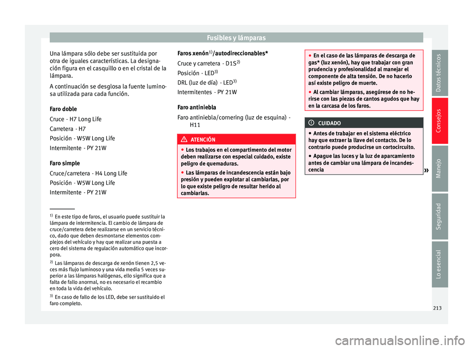 Seat Ibiza SC 2014 Manual de instrucciones (in Spanish) Fusibles y lámparas
Una lámpara sólo debe ser sustituida por
otra de iguales características. La designa-
ción figura en el casquillo o en el cristal de la
lámpara.
A continuación se desglosa l Seat Ibiza SC 2014 Manual de instrucciones (in Spanish) Fusibles y lámparas
Una lámpara sólo debe ser sustituida por
otra de iguales características. La designa-
ción figura en el casquillo o en el cristal de la
lámpara.
A continuación se desglosa l