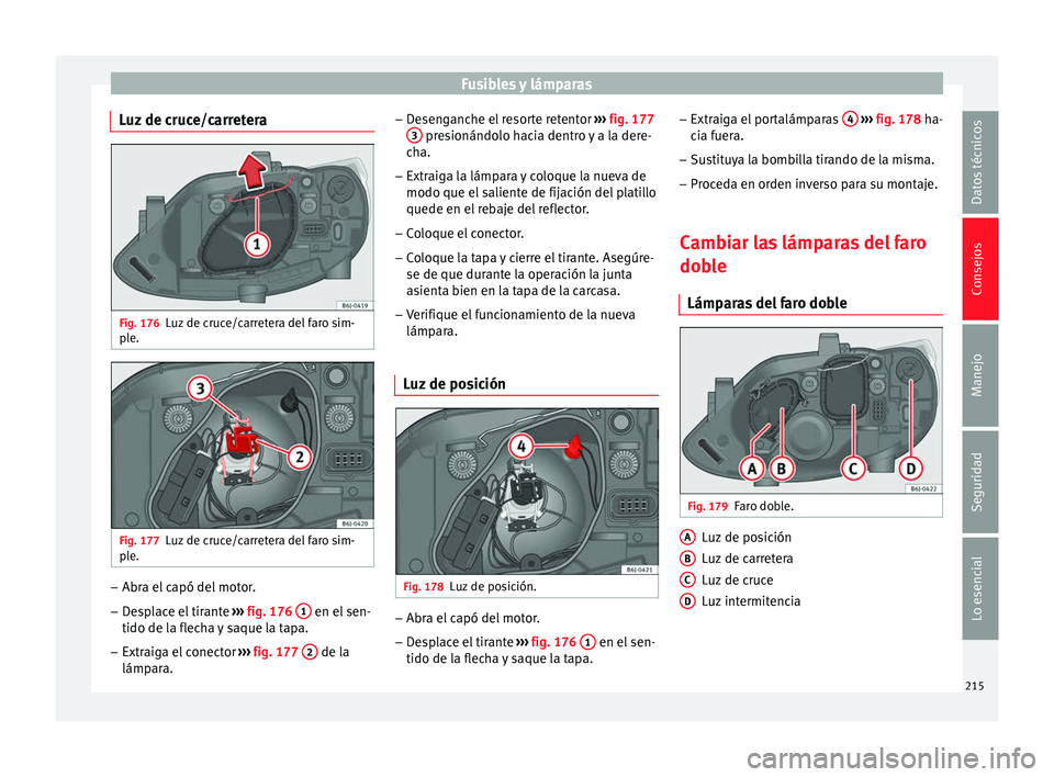 Seat Ibiza SC 2014 Manual de instrucciones (in Spanish) Fusibles y lámparas
Luz de cruce/carretera Fig. 176
Luz de cruce/carretera del faro sim-
ple. Fig. 177
Luz de cruce/carretera del faro sim-
ple. –
Abra el capó del motor.
– Desplace el tirante Seat Ibiza SC 2014 Manual de instrucciones (in Spanish) Fusibles y lámparas
Luz de cruce/carretera Fig. 176
Luz de cruce/carretera del faro sim-
ple. Fig. 177
Luz de cruce/carretera del faro sim-
ple. –
Abra el capó del motor.
– Desplace el tirante