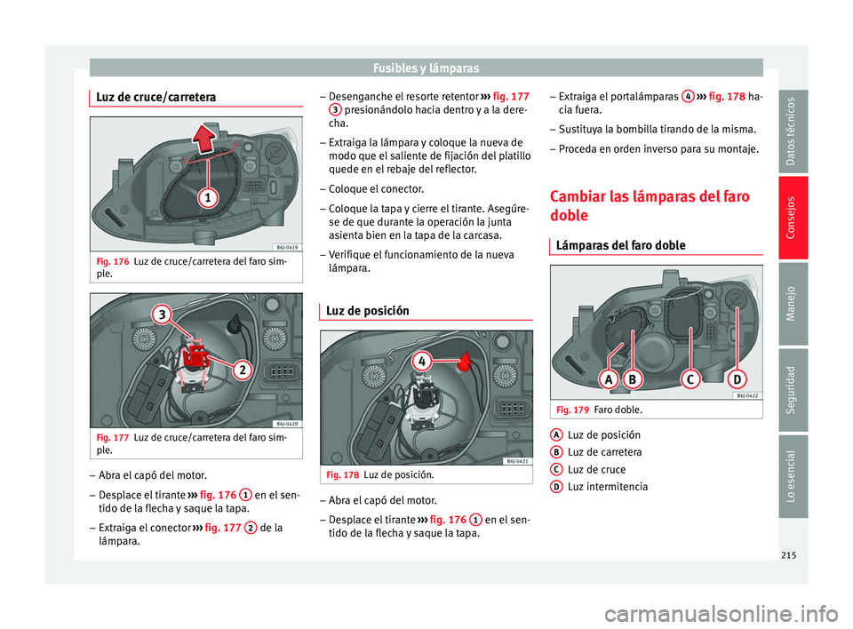 Seat Ibiza SC 2014  Manual de instrucciones (in Spanish) Fusibles y lámparas
Luz de cruce/carretera Fig. 176
Luz de cruce/carretera del faro sim-
ple. Fig. 177
Luz de cruce/carretera del faro sim-
ple. –
Abra el capó del motor.
– Desplace el tirante  