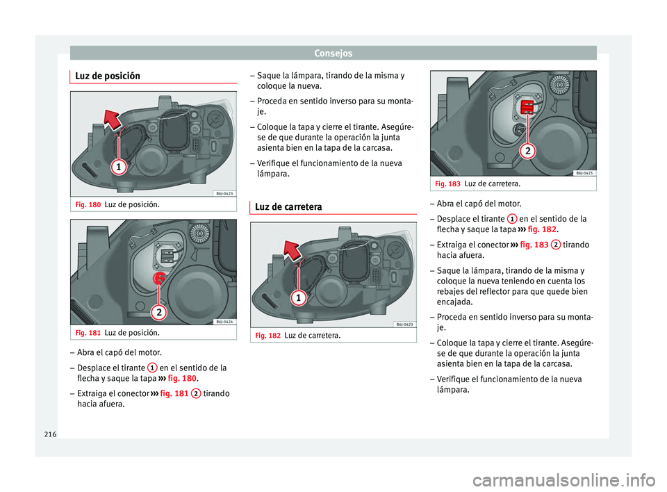 Seat Ibiza SC 2014 Manual de instrucciones (in Spanish) Consejos
Luz de posición Fig. 180
Luz de posición. Fig. 181
Luz de posición. –
Abra el capó del motor.
– Desplace el tirante 1 en el sentido de la
flecha y saque la tapa ››› fig. 180 Seat Ibiza SC 2014 Manual de instrucciones (in Spanish) Consejos
Luz de posición Fig. 180
Luz de posición. Fig. 181
Luz de posición. –
Abra el capó del motor.
– Desplace el tirante 1 en el sentido de la
flecha y saque la tapa ››› fig. 180
