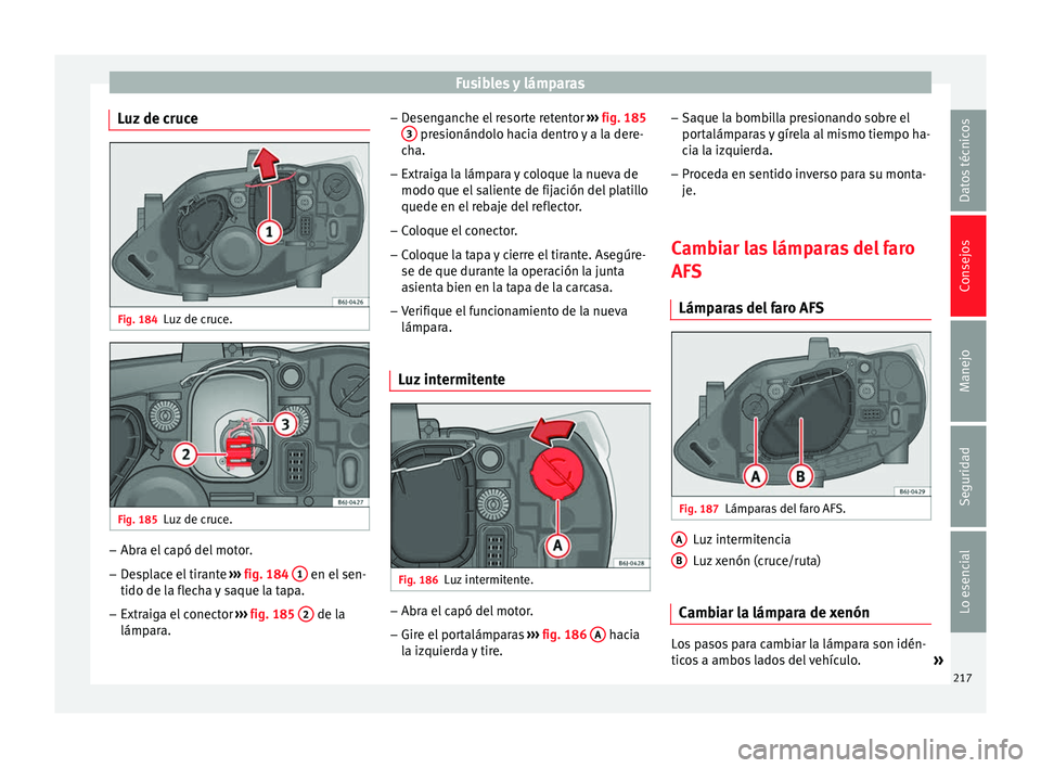Seat Ibiza SC 2014 Manual de instrucciones (in Spanish) Fusibles y lámparas
Luz de cruce Fig. 184
Luz de cruce. Fig. 185
Luz de cruce. –
Abra el capó del motor.
– Desplace el tirante ››› fig. 184 1 en el sen-
tido de la flecha y saque la tap Seat Ibiza SC 2014 Manual de instrucciones (in Spanish) Fusibles y lámparas
Luz de cruce Fig. 184
Luz de cruce. Fig. 185
Luz de cruce. –
Abra el capó del motor.
– Desplace el tirante ››› fig. 184 1 en el sen-
tido de la flecha y saque la tap
