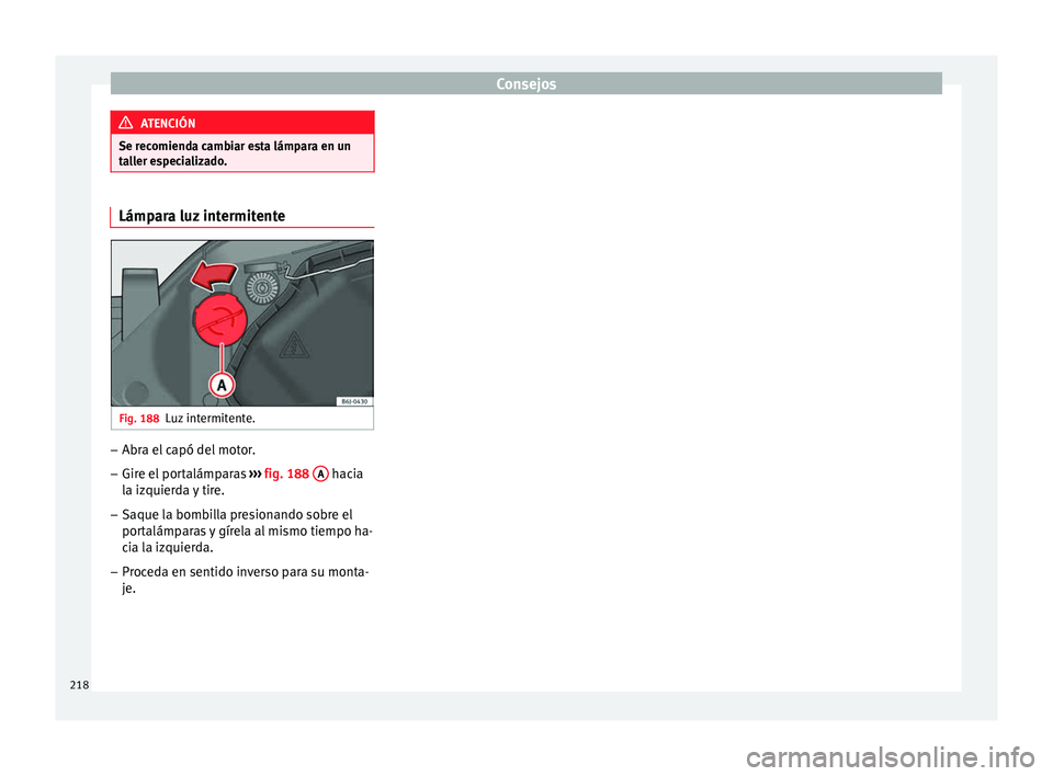 Seat Ibiza SC 2014 Manual de instrucciones (in Spanish) Consejos
ATENCIÓN
Se recomienda cambiar esta lámpara en un
taller especializado. Lámpara luz intermitente
Fig. 188
Luz intermitente. –
Abra el capó del motor.
– Gire el portalámparas ›› Seat Ibiza SC 2014 Manual de instrucciones (in Spanish) Consejos
ATENCIÓN
Se recomienda cambiar esta lámpara en un
taller especializado. Lámpara luz intermitente
Fig. 188
Luz intermitente. –
Abra el capó del motor.
– Gire el portalámparas ››