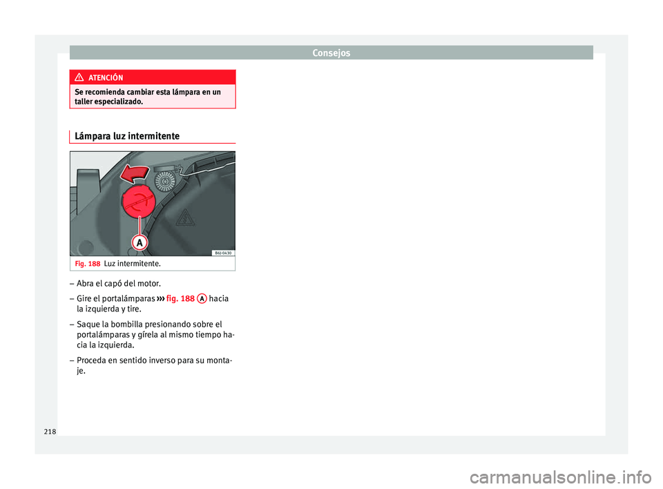 Seat Ibiza SC 2014  Manual de instrucciones (in Spanish) Consejos
ATENCIÓN
Se recomienda cambiar esta lámpara en un
taller especializado. Lámpara luz intermitente
Fig. 188
Luz intermitente. –
Abra el capó del motor.
– Gire el portalámparas  ››�