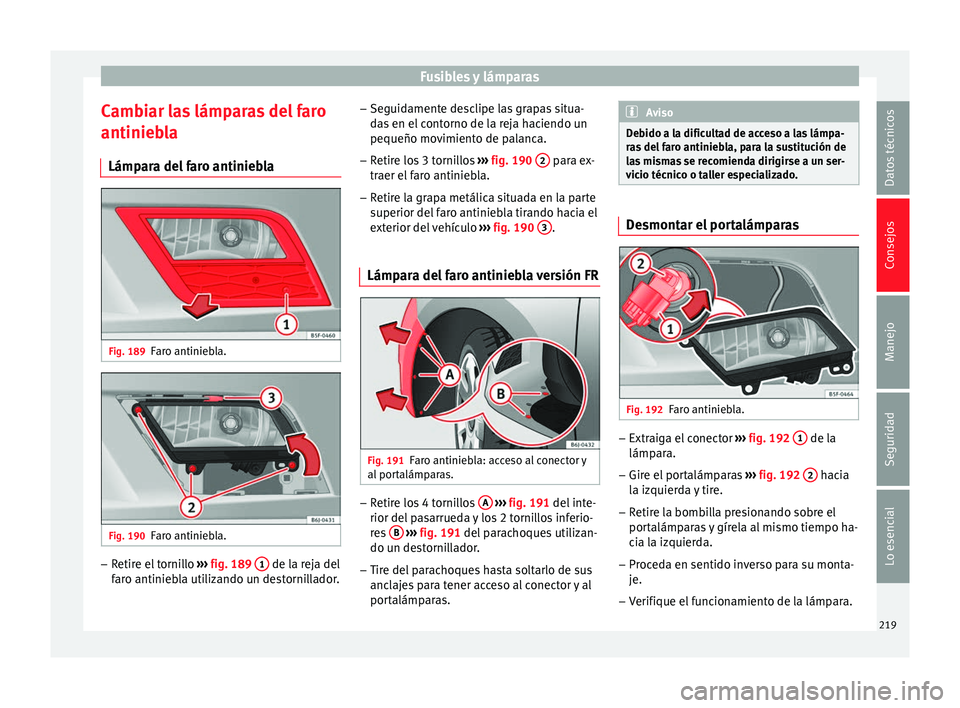 Seat Ibiza SC 2014 Manual de instrucciones (in Spanish) Fusibles y lámparas
Cambiar las lámparas del faro
antiniebla Lámpara del faro antiniebla Fig. 189
Faro antiniebla. Fig. 190
Faro antiniebla. –
Retire el tornillo ››› fig. 189 1 de la rej Seat Ibiza SC 2014 Manual de instrucciones (in Spanish) Fusibles y lámparas
Cambiar las lámparas del faro
antiniebla Lámpara del faro antiniebla Fig. 189
Faro antiniebla. Fig. 190
Faro antiniebla. –
Retire el tornillo ››› fig. 189 1 de la rej
