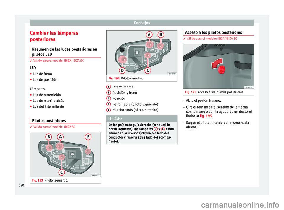 Seat Ibiza SC 2014 Manual de instrucciones (in Spanish) Consejos
Cambiar las lámparas
posteriores Resumen de las luces posteriores en
pilotos LED 3 Válido para el modelo: IBIZA/IBIZA SC
LED
● Luz
de freno
● Luz de posición
Lámparas
● Luz de retr Seat Ibiza SC 2014 Manual de instrucciones (in Spanish) Consejos
Cambiar las lámparas
posteriores Resumen de las luces posteriores en
pilotos LED 3 Válido para el modelo: IBIZA/IBIZA SC
LED
● Luz
de freno
● Luz de posición
Lámparas
● Luz de retr