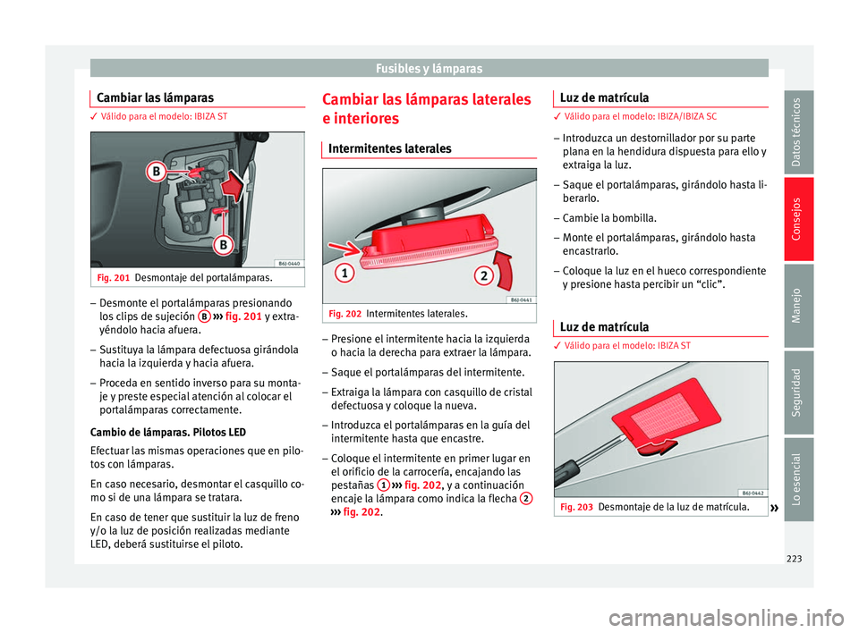 Seat Ibiza SC 2014 Manual de instrucciones (in Spanish) Fusibles y lámparas
Cambiar las lámparas 3 Válido para el modelo: IBIZA ST
Fig. 201
Desmontaje del portalámparas. –
Desmonte el portalámparas presionando
los clips de sujeción B
››› Seat Ibiza SC 2014 Manual de instrucciones (in Spanish) Fusibles y lámparas
Cambiar las lámparas 3 Válido para el modelo: IBIZA ST
Fig. 201
Desmontaje del portalámparas. –
Desmonte el portalámparas presionando
los clips de sujeción B
›››
