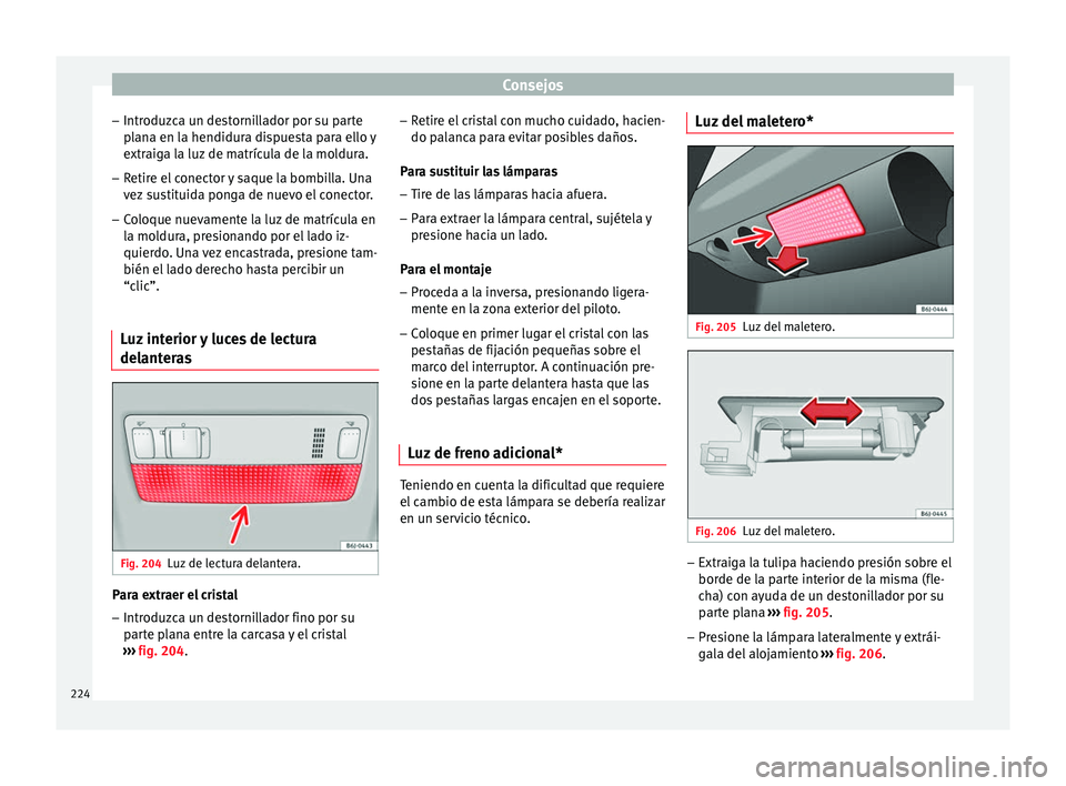 Seat Ibiza SC 2014 Manual de instrucciones (in Spanish) Consejos
– Introduzca un destornillador por su parte
plana en la hendidura dispuesta para ello y
extraiga la luz de matrícula de la moldura.
– Retire el conector y saque la bombilla. Una
vez sust Seat Ibiza SC 2014 Manual de instrucciones (in Spanish) Consejos
– Introduzca un destornillador por su parte
plana en la hendidura dispuesta para ello y
extraiga la luz de matrícula de la moldura.
– Retire el conector y saque la bombilla. Una
vez sust