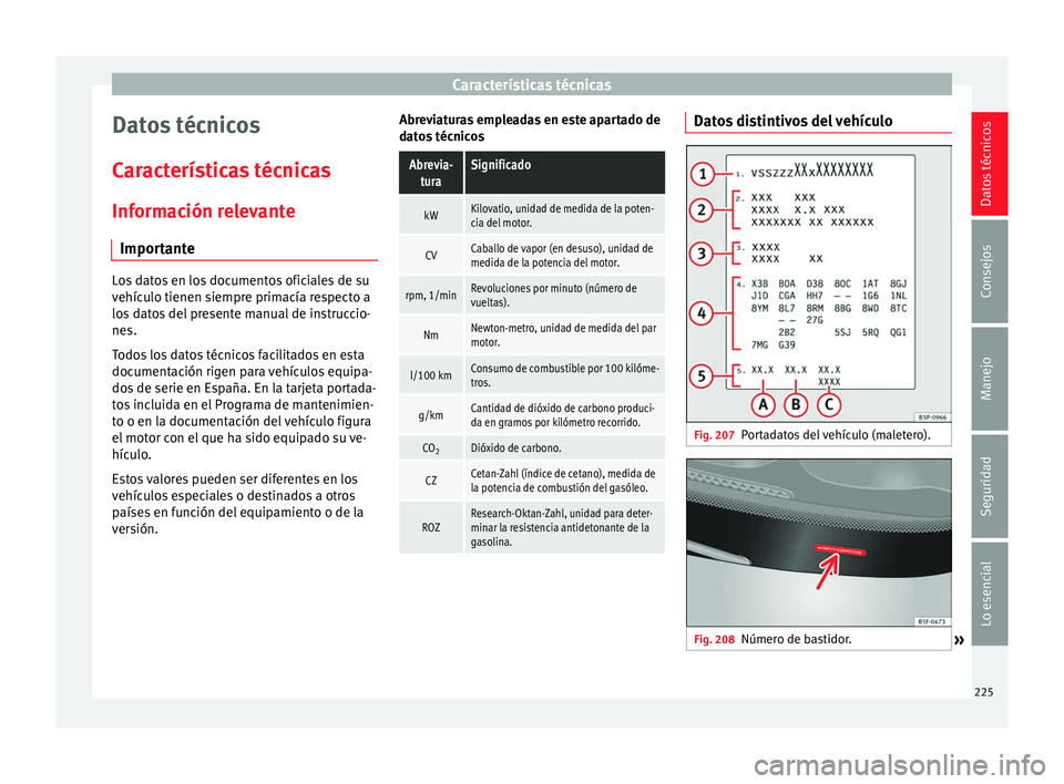 Seat Ibiza SC 2014  Manual de instrucciones (in Spanish) Características técnicas
Datos técnicos
Características técnicas
Información relevante Importante Los datos en los documentos oficiales de su
vehículo tienen siempre primacía respecto a
los da