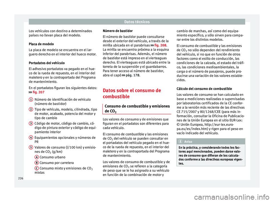 Seat Ibiza SC 2014 Manual de instrucciones (in Spanish) Datos técnicos
Los vehículos con destino a determinados
países no llevan placa del modelo.
Placa de modelo
La placa de modelo se encuentra en el lar-
guero derecho en el interior del hueco motor.
P Seat Ibiza SC 2014 Manual de instrucciones (in Spanish) Datos técnicos
Los vehículos con destino a determinados
países no llevan placa del modelo.
Placa de modelo
La placa de modelo se encuentra en el lar-
guero derecho en el interior del hueco motor.
P