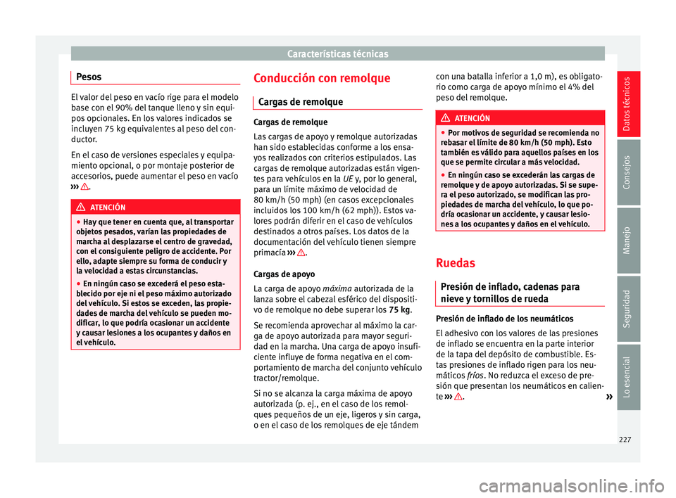 Seat Ibiza SC 2014 Manual de instrucciones (in Spanish) Características técnicas
Pesos El valor del peso en vacío rige para el modelo
base con el 90% del tanque lleno y sin equi-
pos opcionales. En los valores indicados se
incluyen 75 kg equivalentes al Seat Ibiza SC 2014 Manual de instrucciones (in Spanish) Características técnicas
Pesos El valor del peso en vacío rige para el modelo
base con el 90% del tanque lleno y sin equi-
pos opcionales. En los valores indicados se
incluyen 75 kg equivalentes al