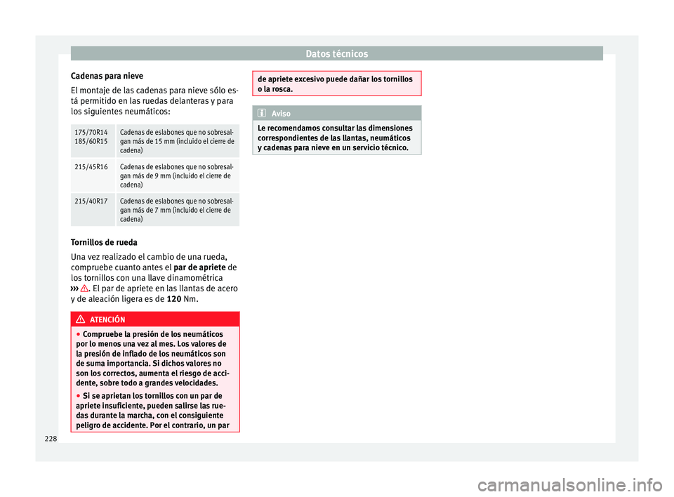 Seat Ibiza SC 2014 Manual de instrucciones (in Spanish) Datos técnicos
Cadenas para nieve
El montaje de las cadenas para nieve sólo es-
tá permitido en las ruedas delanteras y para
los siguientes neumáticos:175/70R14
185/60R15Cadenas de eslabones que n Seat Ibiza SC 2014 Manual de instrucciones (in Spanish) Datos técnicos
Cadenas para nieve
El montaje de las cadenas para nieve sólo es-
tá permitido en las ruedas delanteras y para
los siguientes neumáticos:175/70R14
185/60R15Cadenas de eslabones que n