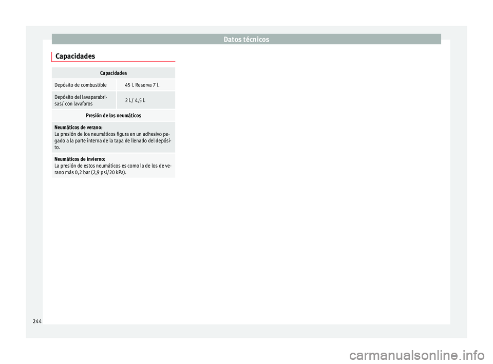 Seat Ibiza SC 2014 Manual de instrucciones (in Spanish) Datos técnicos
CapacidadesCapacidades
Depósito de combustible 45 l. Reserva 7 l.
Depósito del lavaparabri-
sas/ con lavafaros 2 l./ 4,5 l.
Presión de los neumáticos
Neumáticos de verano:
La pres Seat Ibiza SC 2014 Manual de instrucciones (in Spanish) Datos técnicos
CapacidadesCapacidades
Depósito de combustible 45 l. Reserva 7 l.
Depósito del lavaparabri-
sas/ con lavafaros 2 l./ 4,5 l.
Presión de los neumáticos
Neumáticos de verano:
La pres