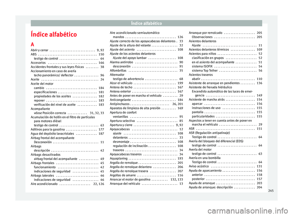 Seat Ibiza SC 2014 Manual de instrucciones (in Spanish) Índice alfabético
Índice alfabético
A
Abrir y cerrar . . . . . . . . . . . . . . . . . . . . . . . . . . . . 9, 92
ABS . . . . . . . . . . . . . . . . . . . . . . . . . . . . . . . . . . . . 150 Seat Ibiza SC 2014 Manual de instrucciones (in Spanish) Índice alfabético
Índice alfabético
A
Abrir y cerrar . . . . . . . . . . . . . . . . . . . . . . . . . . . . 9, 92
ABS . . . . . . . . . . . . . . . . . . . . . . . . . . . . . . . . . . . . 150