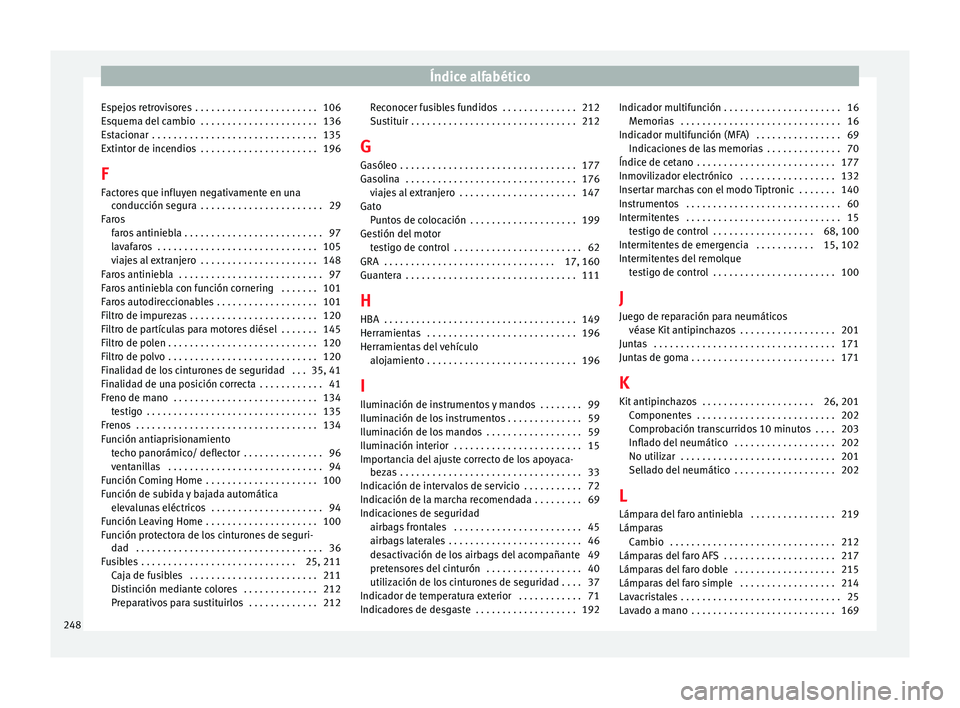 Seat Ibiza SC 2014 Manual de instrucciones (in Spanish) Índice alfabético
Espejos retrovisores . . . . . . . . . . . . . . . . . . . . . . . 106
Esquema del cambio . . . . . . . . . . . . . . . . . . . . . . 136
Estacionar . . . . . . . . . . . . . . Seat Ibiza SC 2014 Manual de instrucciones (in Spanish) Índice alfabético
Espejos retrovisores . . . . . . . . . . . . . . . . . . . . . . . 106
Esquema del cambio . . . . . . . . . . . . . . . . . . . . . . 136
Estacionar . . . . . . . . . . . . . .