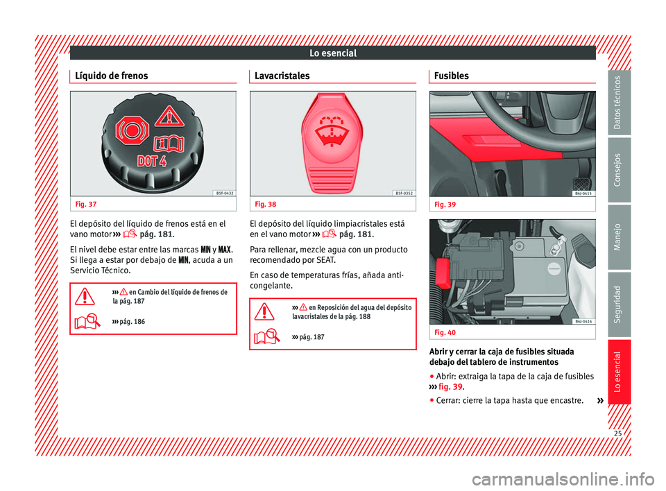 Seat Ibiza 5D 2013 Manual de instrucciones (in Spanish) Lo esencial
Líquido de frenos Fig. 37
El depósito del líquido de frenos está en el
vano motor
›››
pág. 181.
El nivel debe estar entre las marcas y .
Si llega a e Seat Ibiza 5D 2013 Manual de instrucciones (in Spanish) Lo esencial
Líquido de frenos Fig. 37
El depósito del líquido de frenos está en el
vano motor
›››
pág. 181.
El nivel debe estar entre las marcas y .
Si llega a e