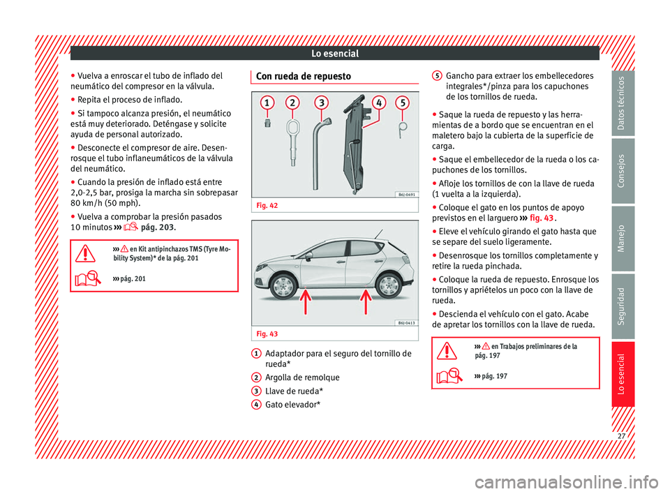 Seat Ibiza 5D 2014  Manual de instrucciones (in Spanish) Lo esencial
● Vuelva a enroscar el tubo de inflado del
neumático del compresor en la válvula.
● Repita el proceso de inflado.
● Si tampoco alcanza presión, el neumático
está muy deteriorado