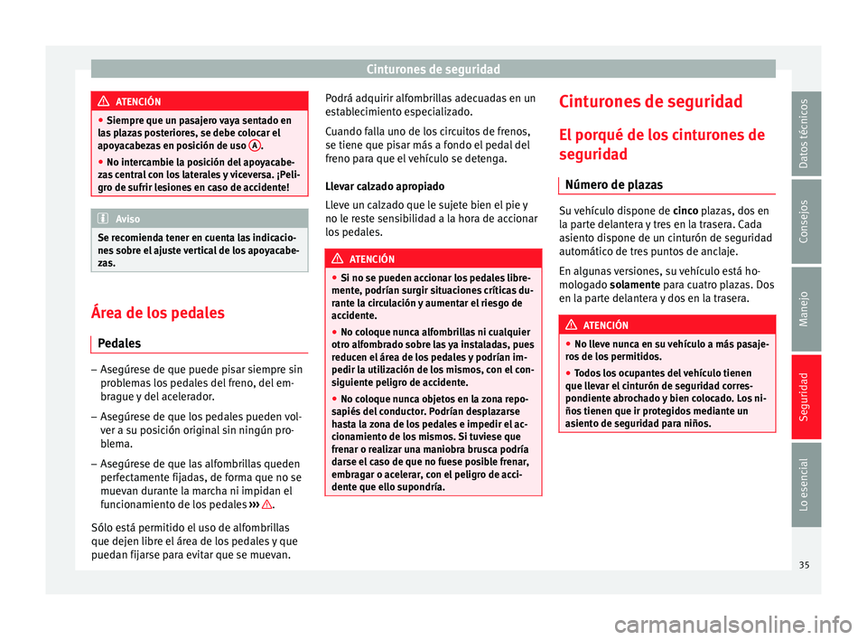 Seat Ibiza 5D 2014  Manual de instrucciones (in Spanish) Cinturones de seguridad
ATENCIÓN
● Siempre que un pasajero vaya sentado en
las plazas posteriores, se debe colocar el
apoyacabezas en posición de uso  A .
● No intercambie la posición del apoya