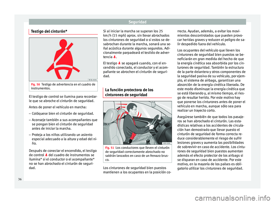 Seat Ibiza ST 2014 Manual de instrucciones (in Spanish) Seguridad
Testigo del cinturón* Fig. 50
Testigo de advertencia en el cuadro de
instrumentos. El testigo de control se ilumina para recordar-
le que se abroche el cinturón de seguridad.
Antes de pone Seat Ibiza ST 2014 Manual de instrucciones (in Spanish) Seguridad
Testigo del cinturón* Fig. 50
Testigo de advertencia en el cuadro de
instrumentos. El testigo de control se ilumina para recordar-
le que se abroche el cinturón de seguridad.
Antes de pone
