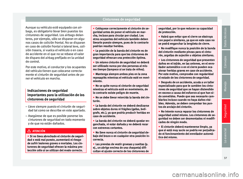 Seat Ibiza ST 2014 Manual de instrucciones (in Spanish) Cinturones de seguridad
Aunque su vehículo esté equipado con air-
bags, es obligatorio llevar bien puestos los
cinturones de seguridad. Los airbags delan-
teros, por ejemplo, sólo se disparan en al Seat Ibiza ST 2014 Manual de instrucciones (in Spanish) Cinturones de seguridad
Aunque su vehículo esté equipado con air-
bags, es obligatorio llevar bien puestos los
cinturones de seguridad. Los airbags delan-
teros, por ejemplo, sólo se disparan en al