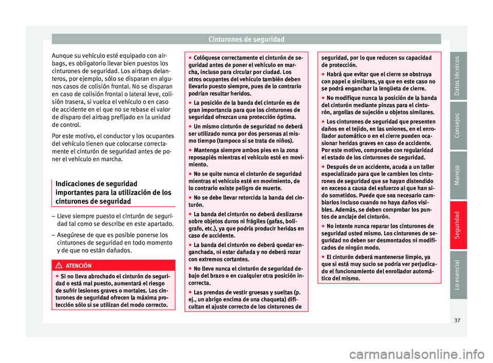 Seat Ibiza SC 2013  Manual de instrucciones (in Spanish) Cinturones de seguridad
Aunque su vehículo esté equipado con air-
bags, es obligatorio llevar bien puestos los
cinturones de seguridad. Los airbags delan-
teros, por ejemplo, sólo se disparan en al