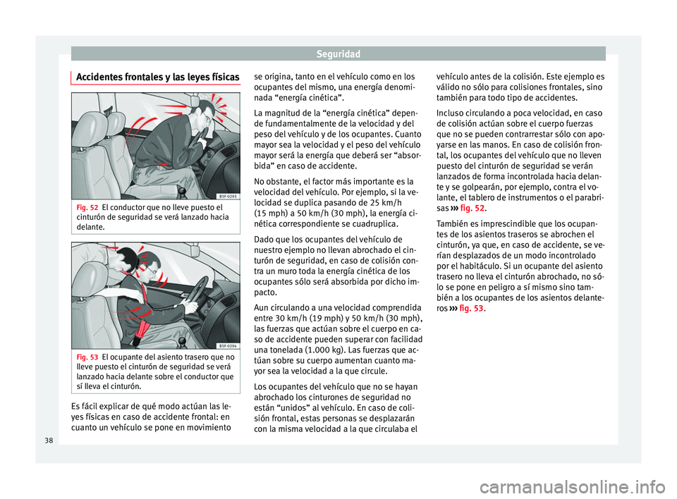 Seat Ibiza ST 2014 Manual de instrucciones (in Spanish) Seguridad
Accidentes frontales y las leyes físicas Fig. 52
El conductor que no lleve puesto el
cinturón de seguridad se verá lanzado hacia
delante. Fig. 53
El ocupante del asiento trasero que no
ll Seat Ibiza ST 2014 Manual de instrucciones (in Spanish) Seguridad
Accidentes frontales y las leyes físicas Fig. 52
El conductor que no lleve puesto el
cinturón de seguridad se verá lanzado hacia
delante. Fig. 53
El ocupante del asiento trasero que no
ll