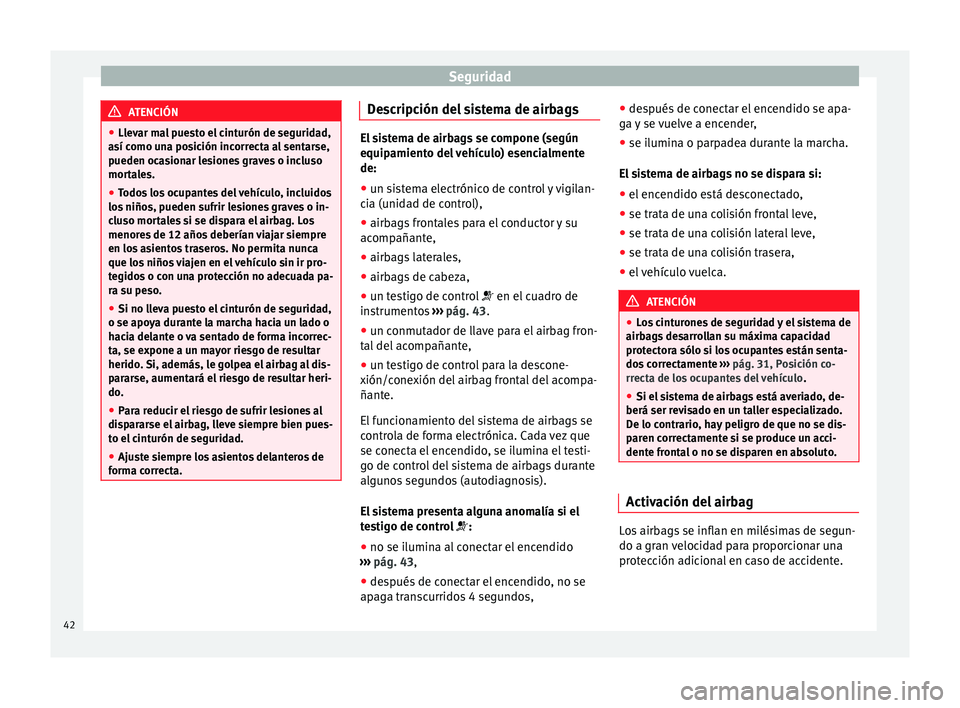 Seat Ibiza SC 2014 Manual de instrucciones (in Spanish) Seguridad
ATENCIÓN
● Llevar mal puesto el cinturón de seguridad,
así como una posición incorrecta al sentarse,
pueden ocasionar lesiones graves o incluso
mortales.
● Todos los ocupantes del ve Seat Ibiza SC 2014 Manual de instrucciones (in Spanish) Seguridad
ATENCIÓN
● Llevar mal puesto el cinturón de seguridad,
así como una posición incorrecta al sentarse,
pueden ocasionar lesiones graves o incluso
mortales.
● Todos los ocupantes del ve