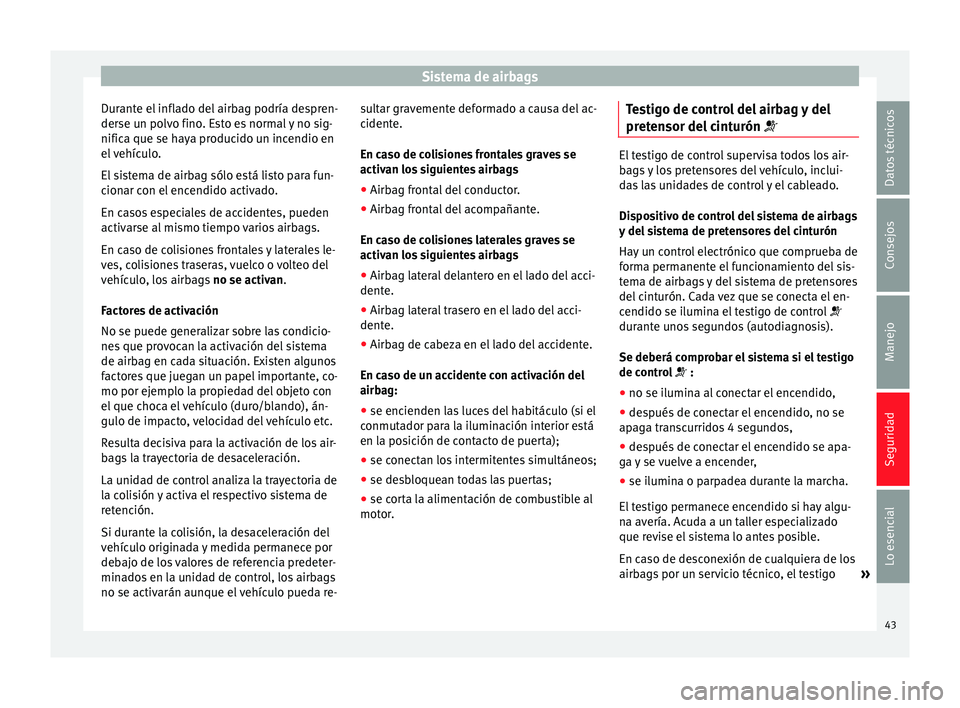 Seat Ibiza SC 2014  Manual de instrucciones (in Spanish) Sistema de airbags
Durante el inflado del airbag podría despren-
derse un polvo fino. Esto es normal y no sig-
nifica que se haya producido un incendio en
el vehículo.
El sistema de airbag sólo est