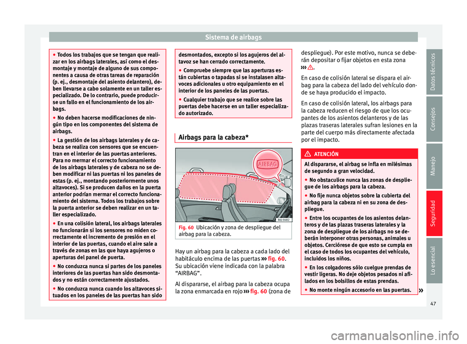 Seat Ibiza 5D 2014  Manual de instrucciones (in Spanish) Sistema de airbags
●
Todos los trabajos que se tengan que reali-
zar en los airbags laterales, así como el des-
montaje y montaje de alguno de sus compo-
nentes a causa de otras tareas de reparaci�