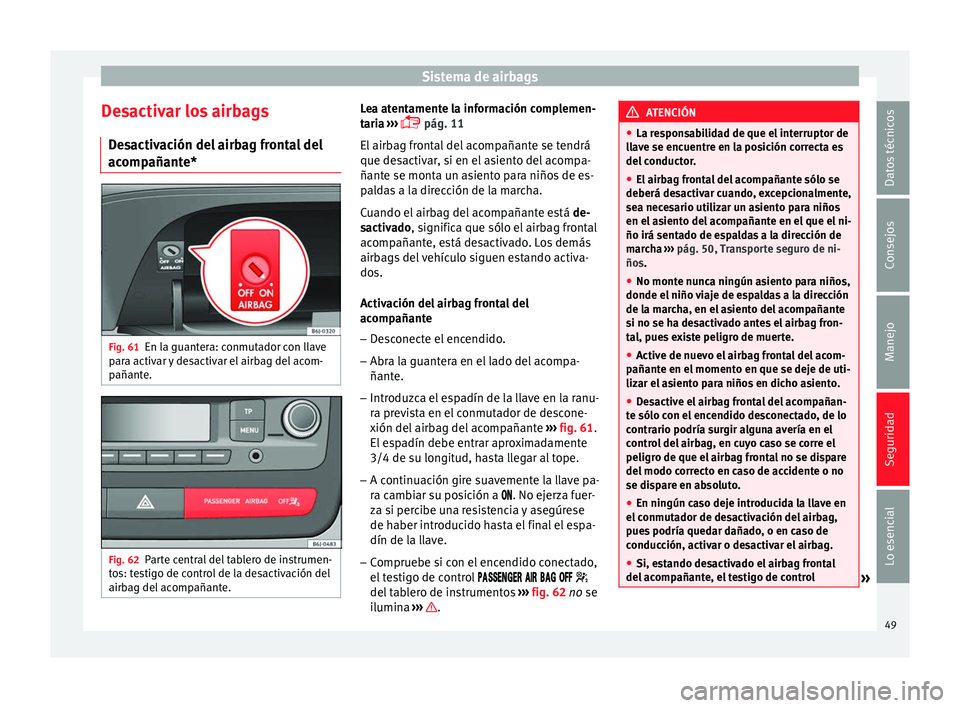 Seat Ibiza SC 2014 Manual de instrucciones (in Spanish) Sistema de airbags
Desactivar los airbags Desactivación del airbag frontal del
acompañante* Fig. 61
En la guantera: conmutador con llave
para activar y desactivar el airbag del acom-
pañante. Fig. Seat Ibiza SC 2014 Manual de instrucciones (in Spanish) Sistema de airbags
Desactivar los airbags Desactivación del airbag frontal del
acompañante* Fig. 61
En la guantera: conmutador con llave
para activar y desactivar el airbag del acom-
pañante. Fig.