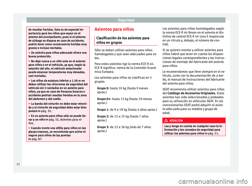Seat Ibiza SC 2014  Manual de instrucciones (in Spanish) Seguridad
de resultar heridos. Esto es de especial im-
portancia para los niños que vayan en el
asiento del acompañante, pues si el sistema
de airbags se dispara en caso de accidente,
podría tener 